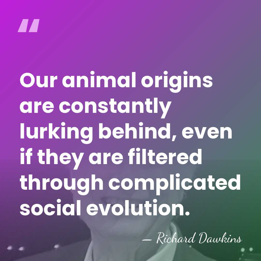 Our animal origins are constantly lurking behind, even if they are filtered&hellip; - Richard Dawkins