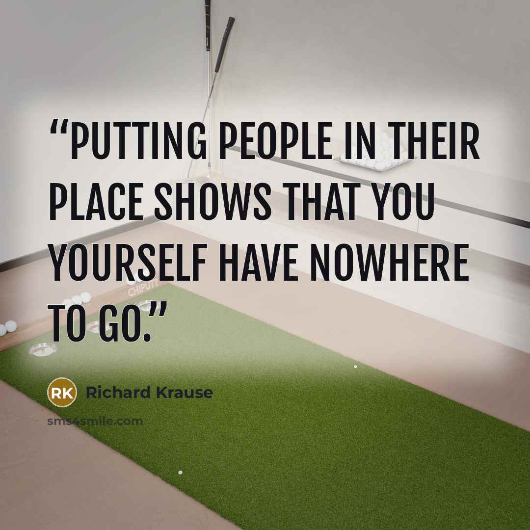 “Putting people in their place shows that you yourself have nowhere to go.” quote by Richard Krause