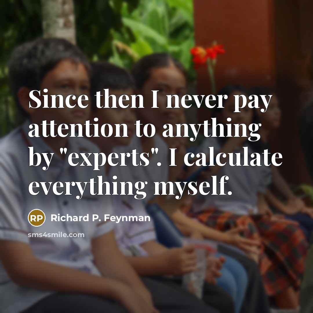 “Since then I never pay attention to anything by "experts".…” quote by Richard P. Feynman