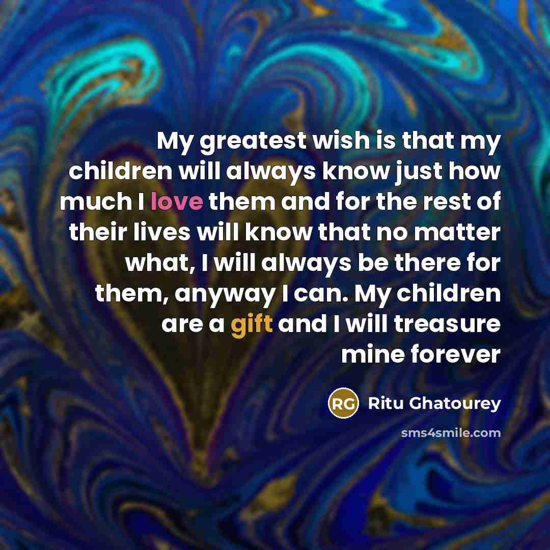 “My greatest wish is that my children will always know…” quote by Ritu Ghatourey