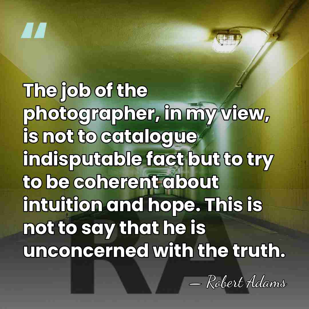 The job of the photographer, in my view, is not to catalogue&hellip; - Robert Adams