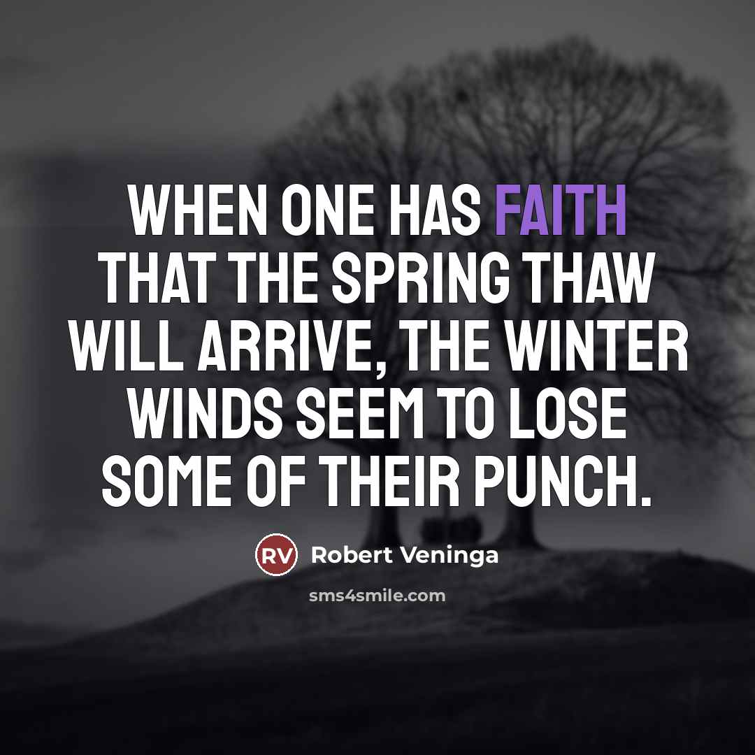 “When one has faith that the spring thaw will arrive,…” quote by Robert Veninga