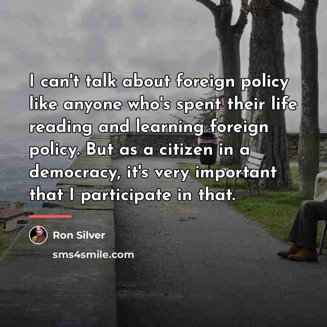 “I can't talk about foreign policy like anyone who's spent…” quote by Ron Silver