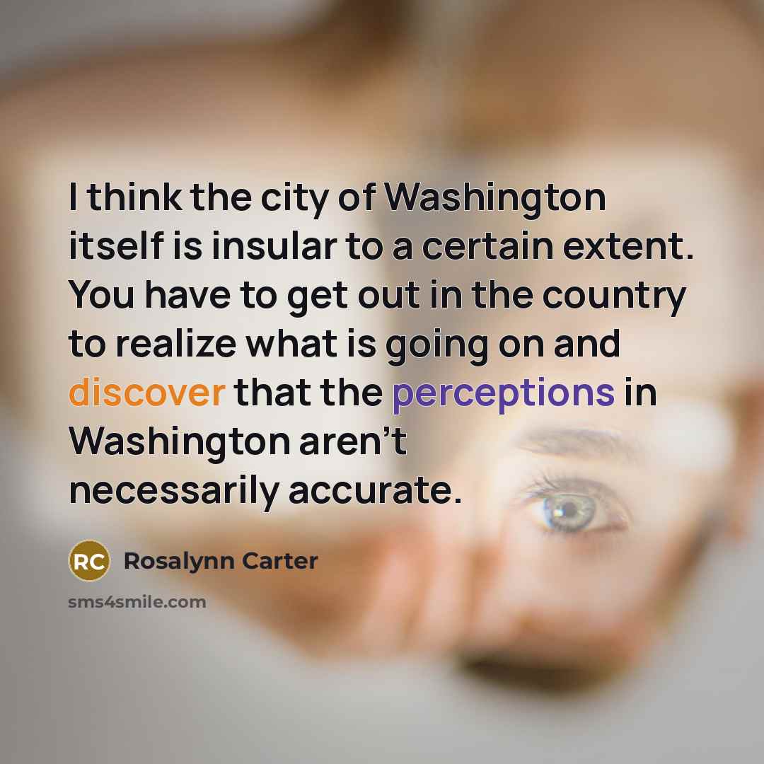 “I think the city of Washington itself is insular to…” quote by Rosalynn Carter