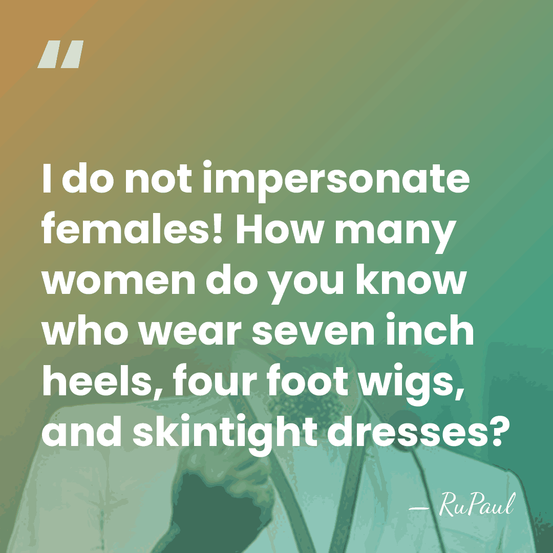I do not impersonate females! How many women do you know who&hellip; - RuPaul