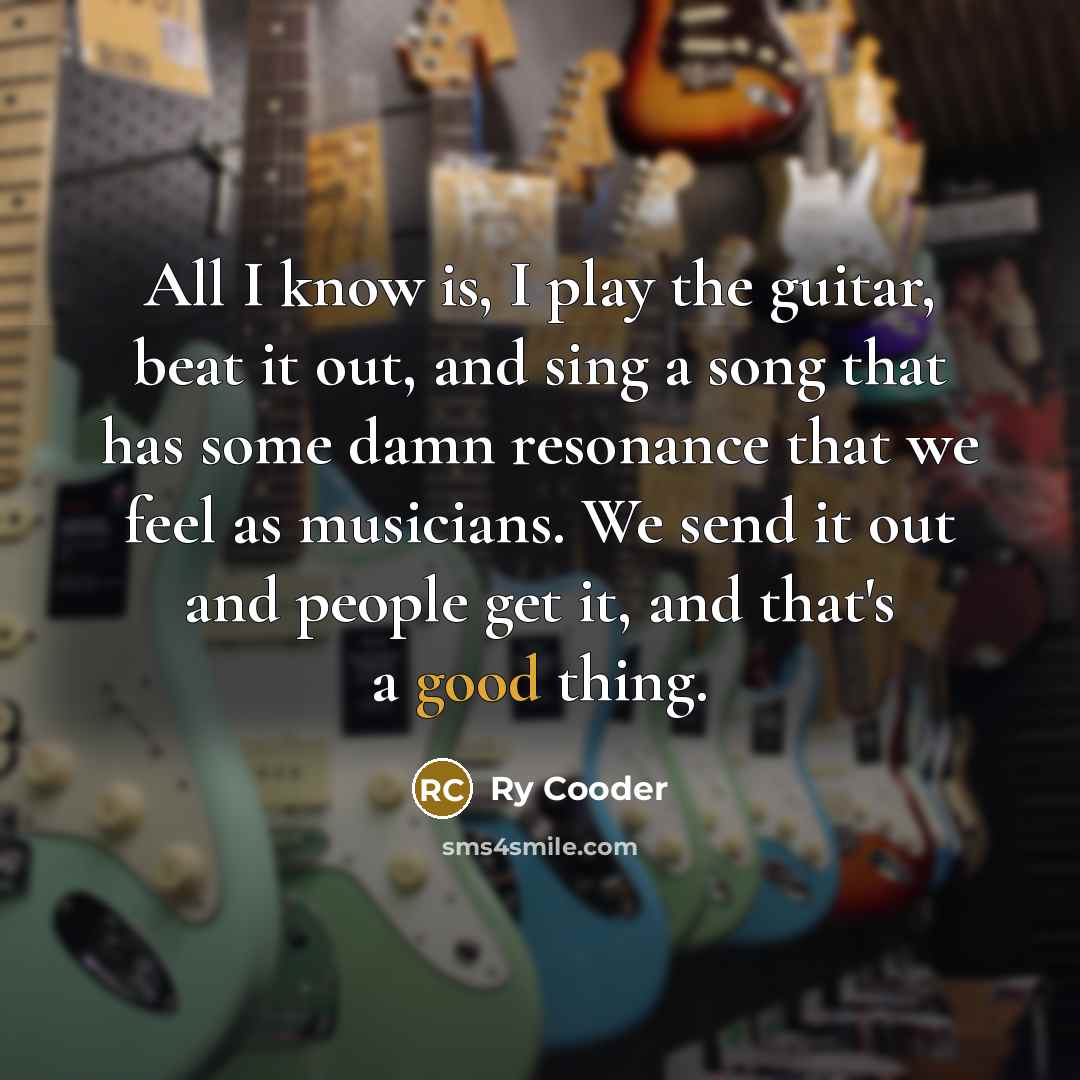 “All I know is, I play the guitar, beat it…” quote by Ry Cooder