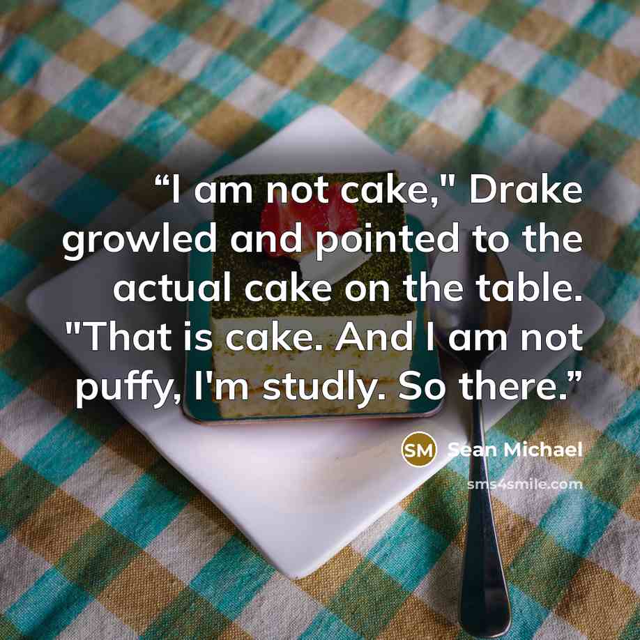 “I am not cake," Drake growled and pointed to the actual cake on the table. "That is cake. And I am not puffy, I'm studly. So there.” quote by Sean Michael