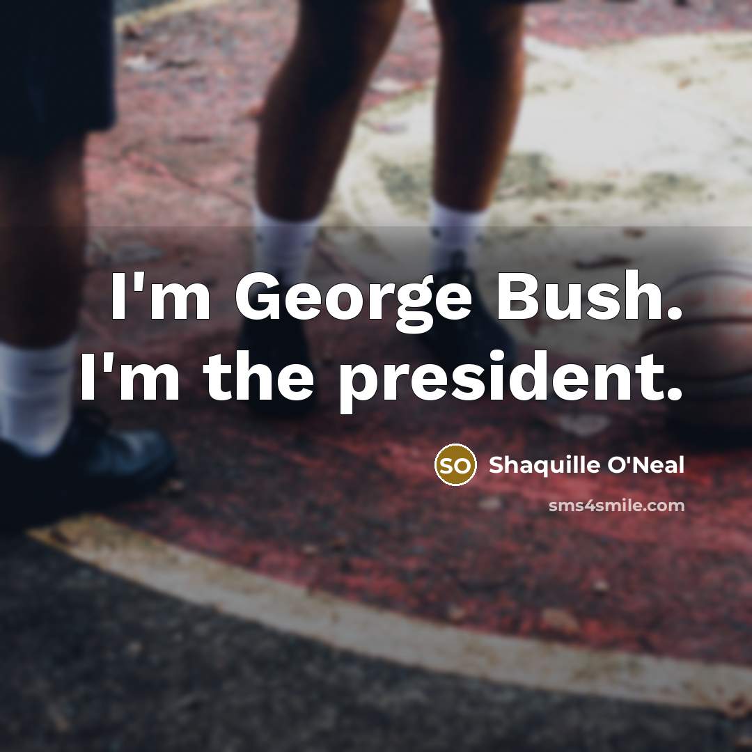“I'm George Bush. I'm the president.…” quote by Shaquille O'Neal