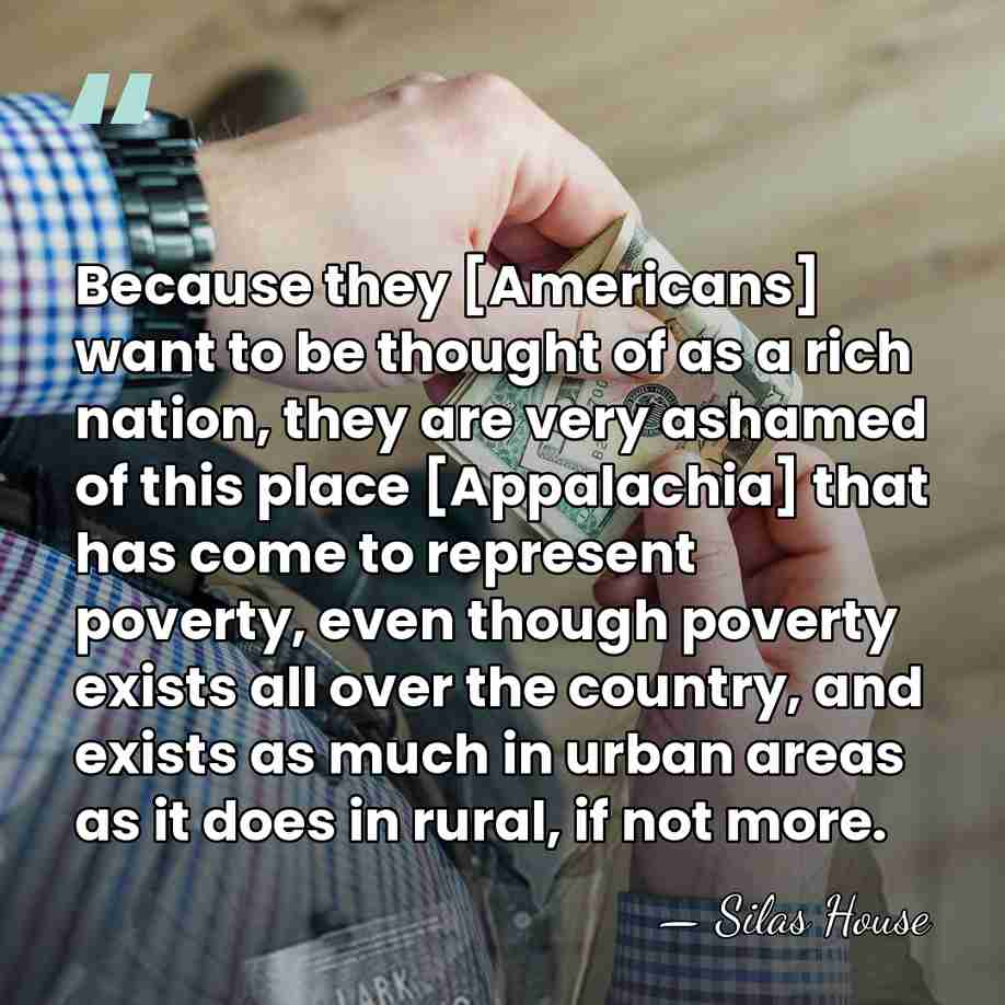 Because they [Americans] want to be thought of as a rich nation,&hellip; - Silas House