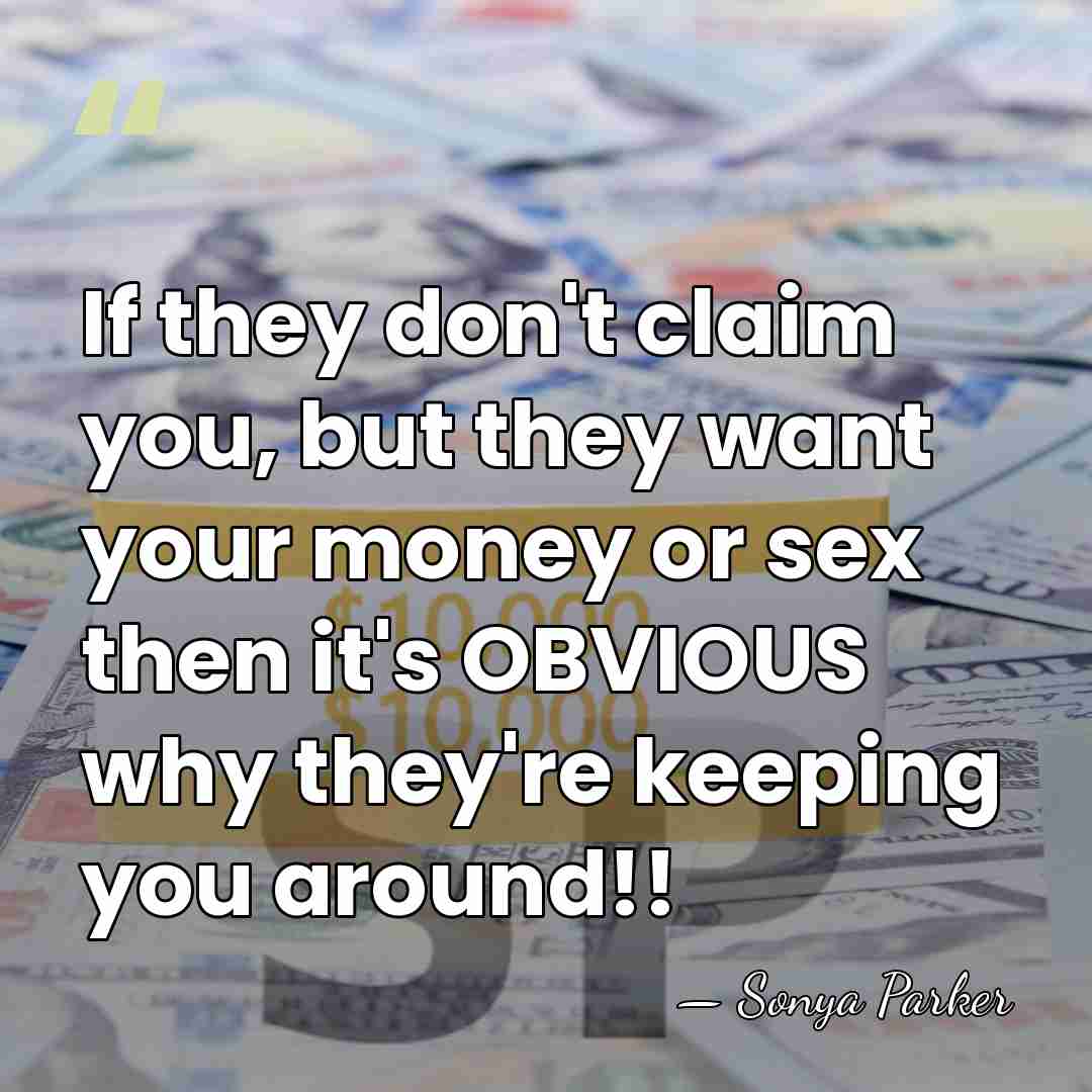 If they don't claim you, but they want your money or sex&hellip; - Sonya Parker
