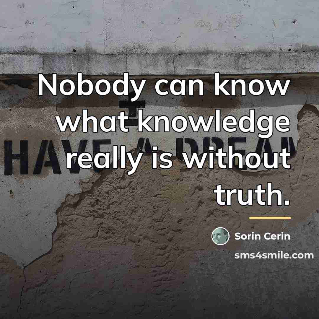 “Nobody can know what knowledge really is without truth.…” quote by Sorin Cerin