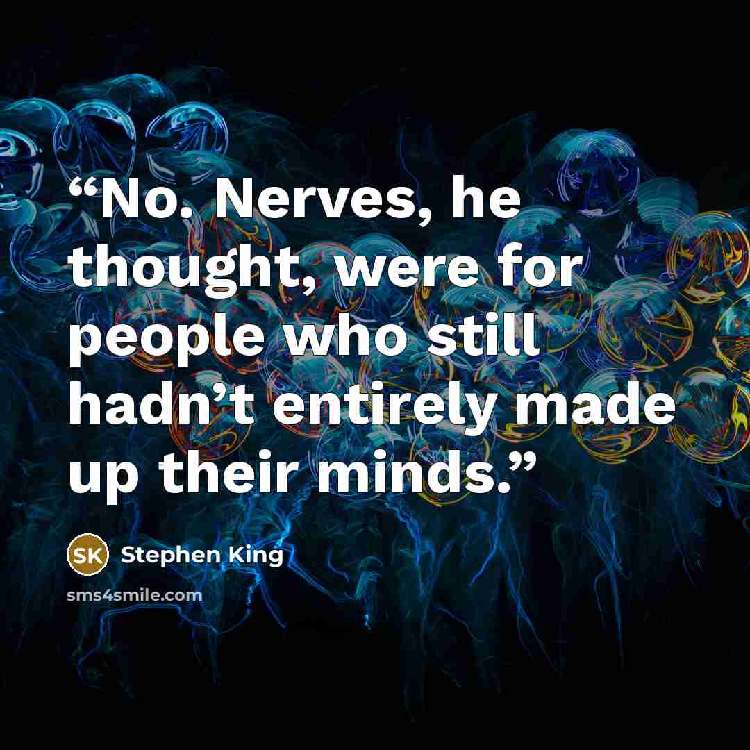 “No. Nerves, he thought, were for people who still hadn’t entirely made up their minds.” quote by Stephen King