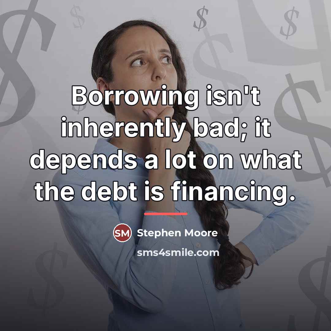 “Borrowing isn't inherently bad; it depends a lot on what…” quote by Stephen Moore