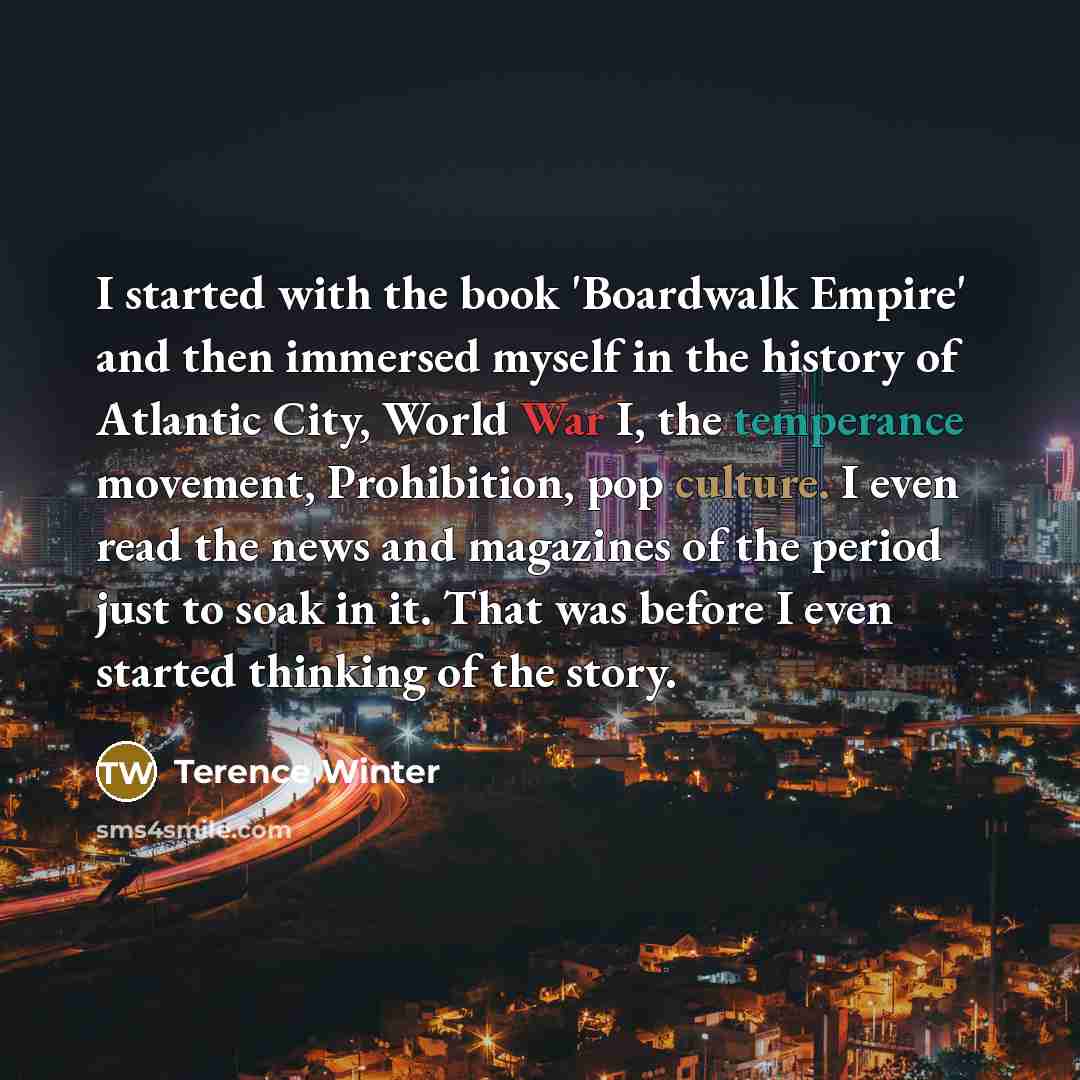 “I started with the book 'Boardwalk Empire' and then immersed…” quote by Terence Winter