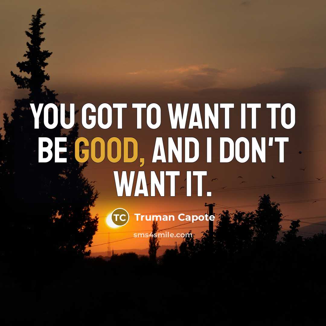 “you got to want it to be good, and I…” quote by Truman Capote