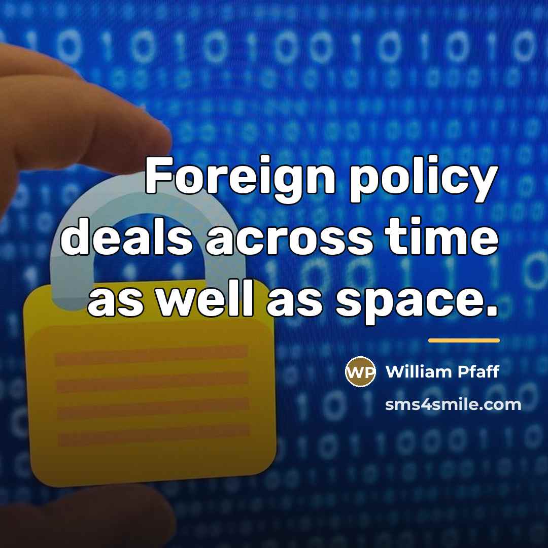 “Foreign policy deals across time as well as space.…” quote by William Pfaff