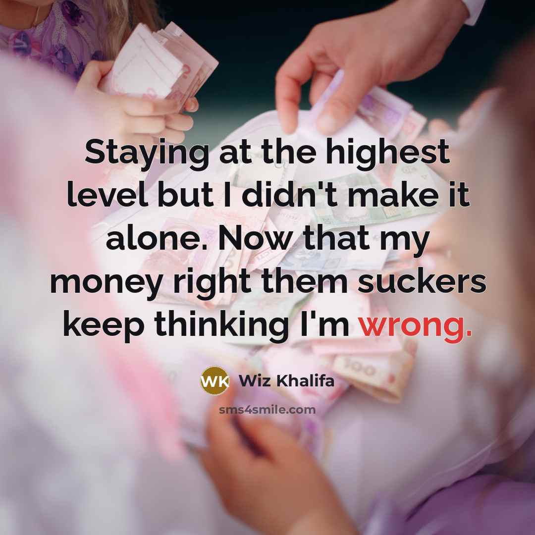 “Staying at the highest level but I didn't make it alone. Now that my money right them suckers keep thinking I'm wrong.” quote by Wiz Khalifa