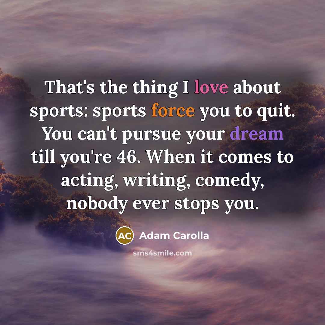 “That's the thing I love about sports: sports force you…” quote by Adam Carolla