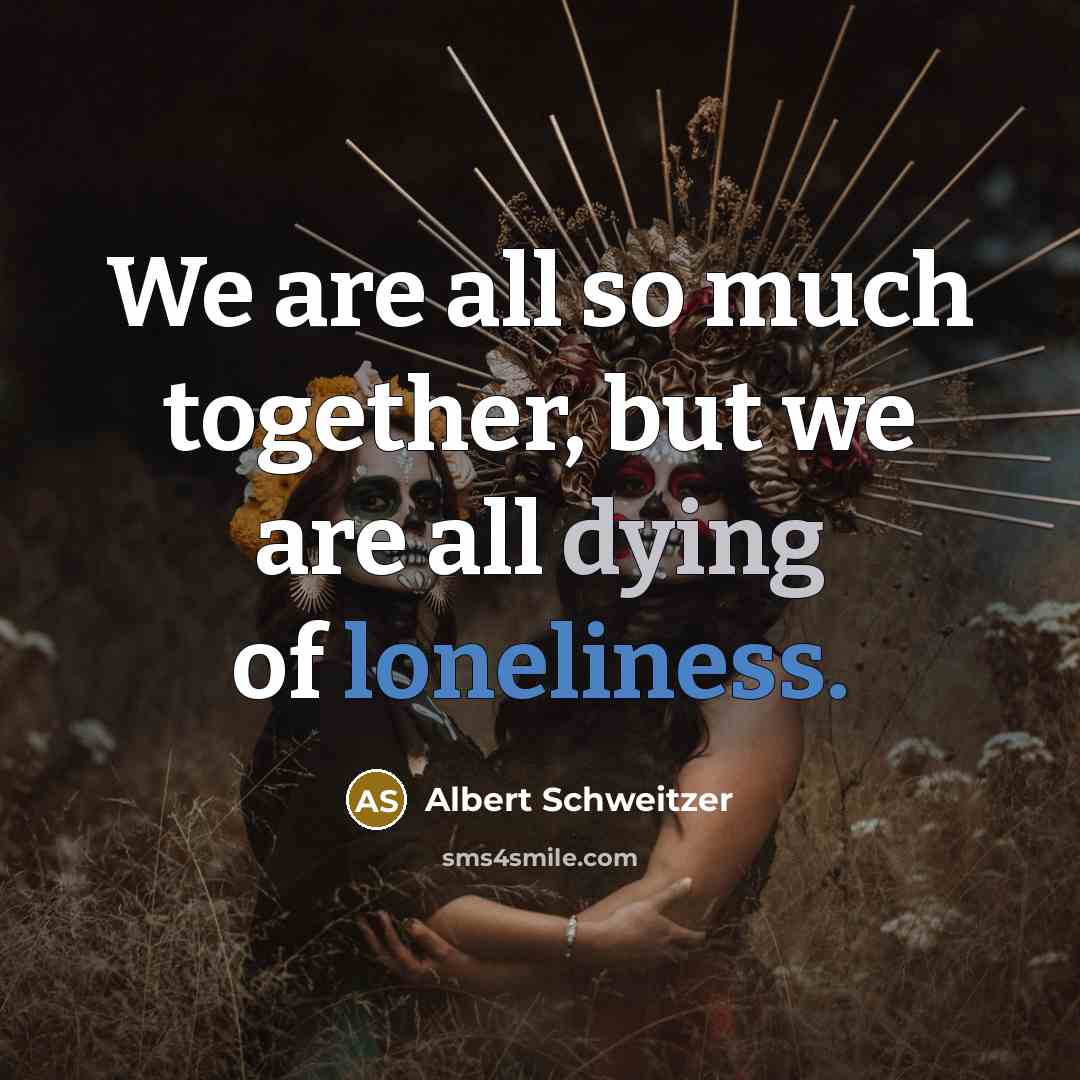 “We are all so much together, but we are all…” quote by Albert Schweitzer