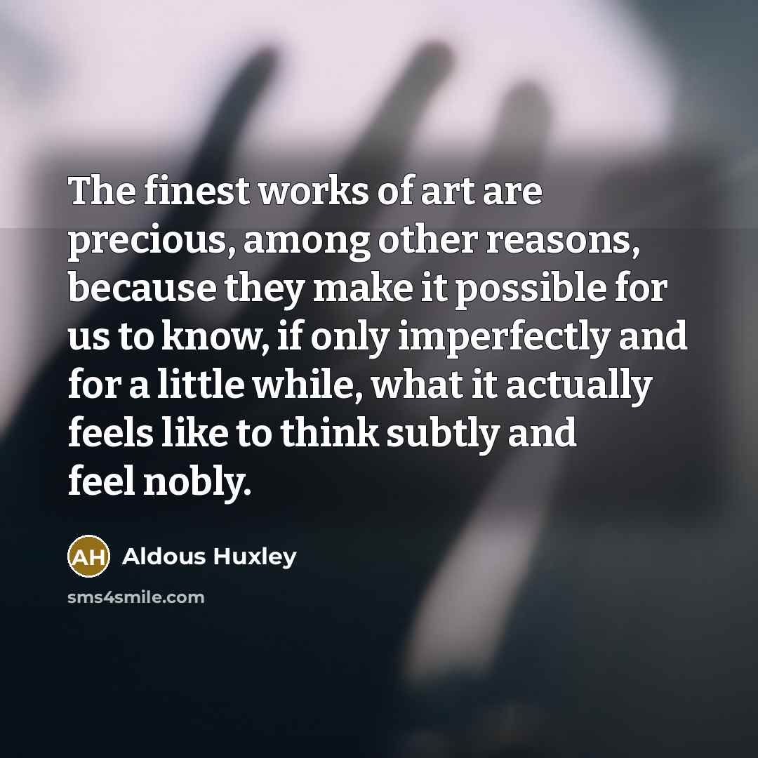 “The finest works of art are precious, among other reasons,…” quote by Aldous Huxley