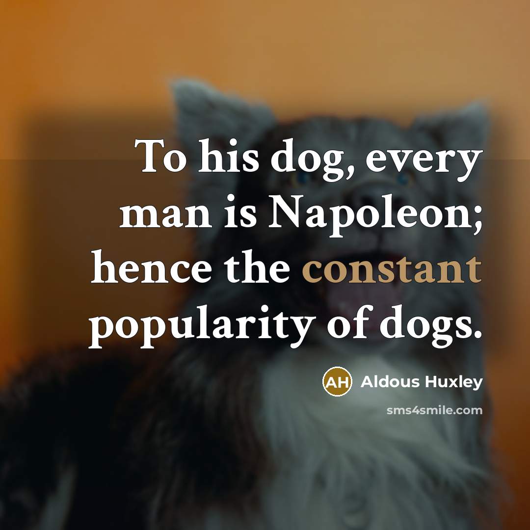 “To his dog, every man is Napoleon; hence the constant…” quote by Aldous Huxley