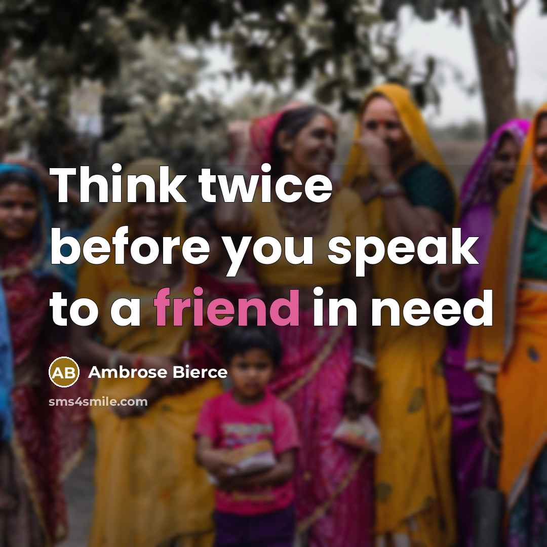 “Think twice before you speak to a friend in need…” quote by Ambrose Bierce