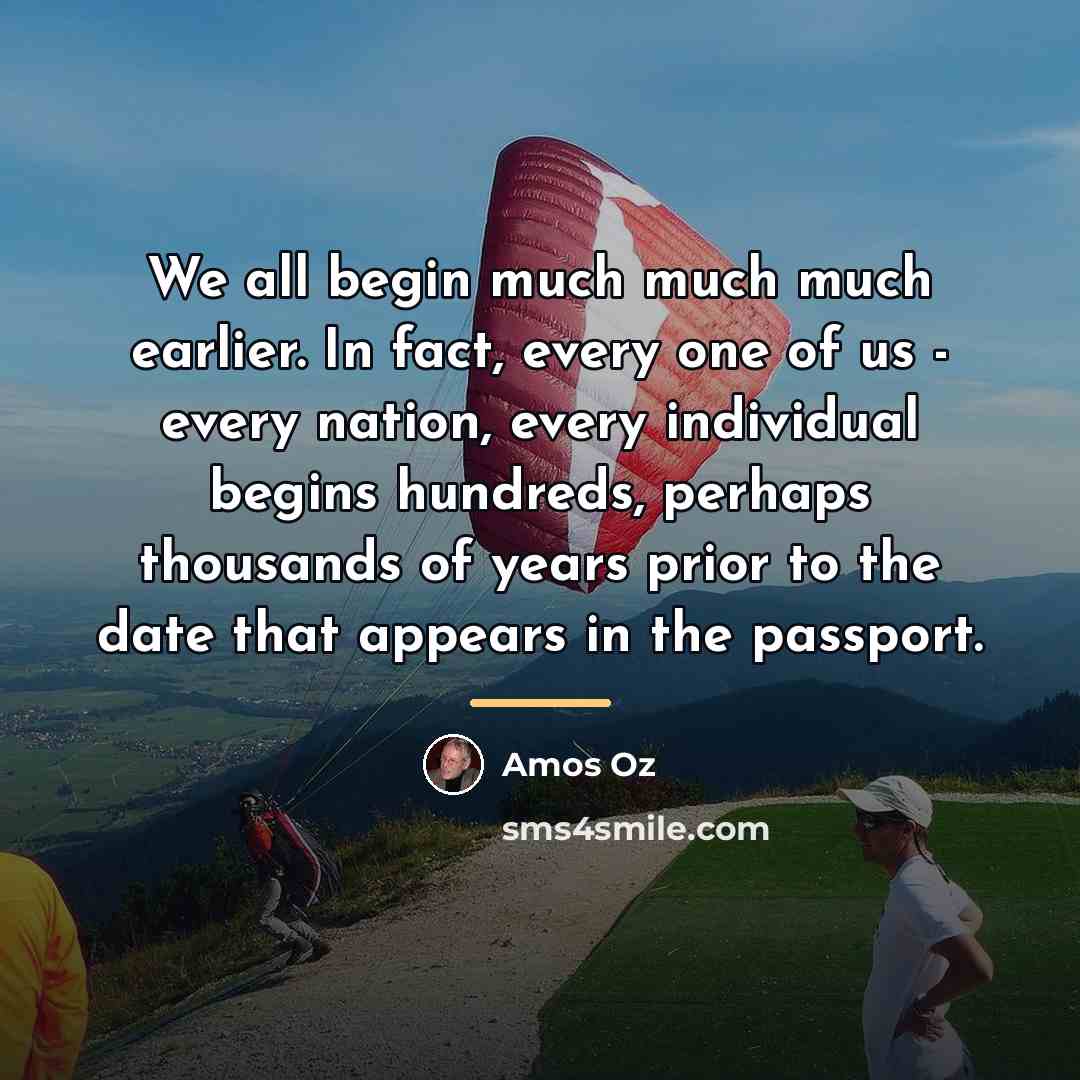 “We all begin much much much earlier. In fact, every…” quote by Amos Oz