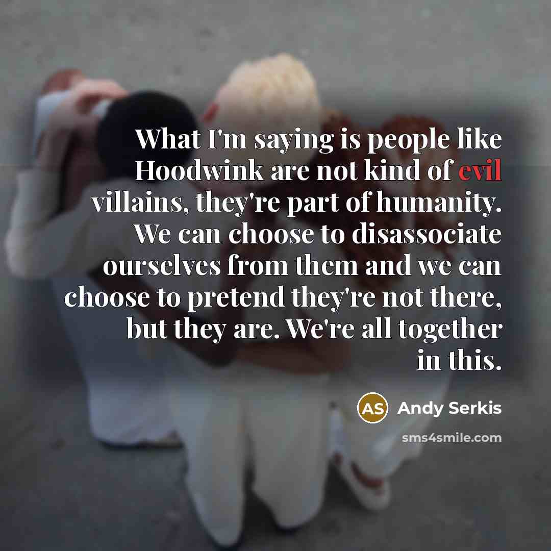 “What I'm saying is people like Hoodwink are not kind…” quote by Andy Serkis