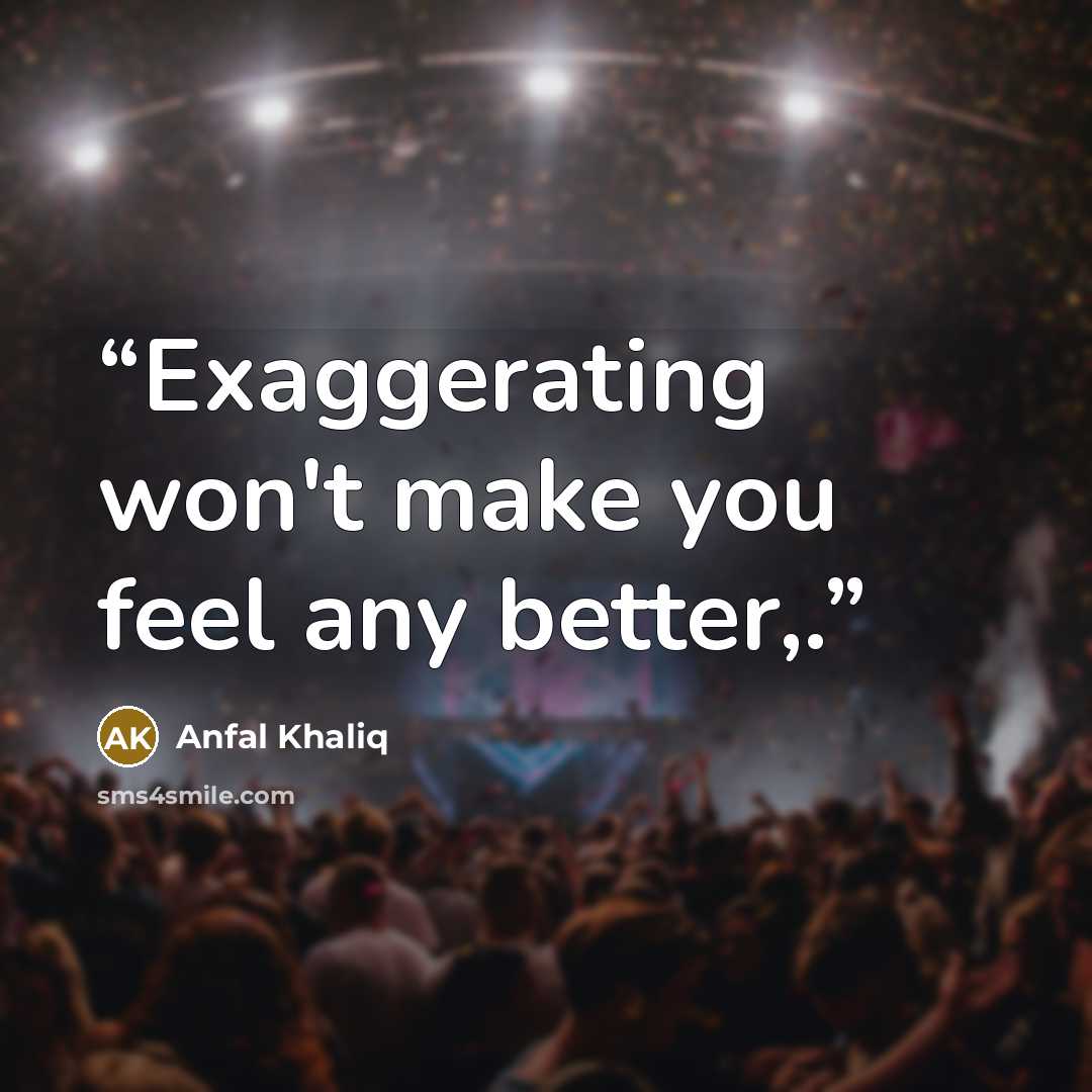 “Exaggerating won't make you feel any better,.” quote by Anfal Khaliq