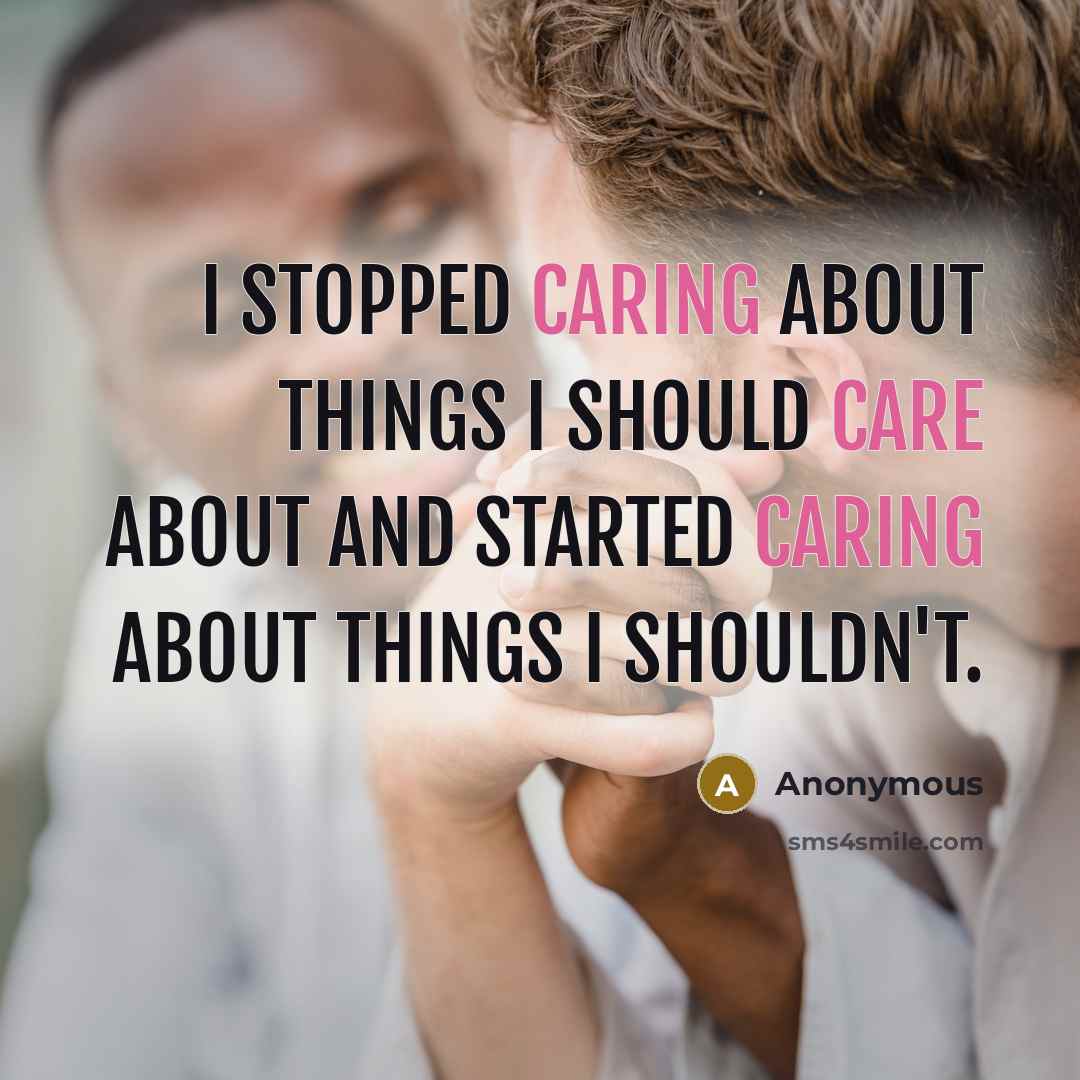 “I stopped caring about things I should care about and started caring about things I shouldn't.” quote by Anonymous