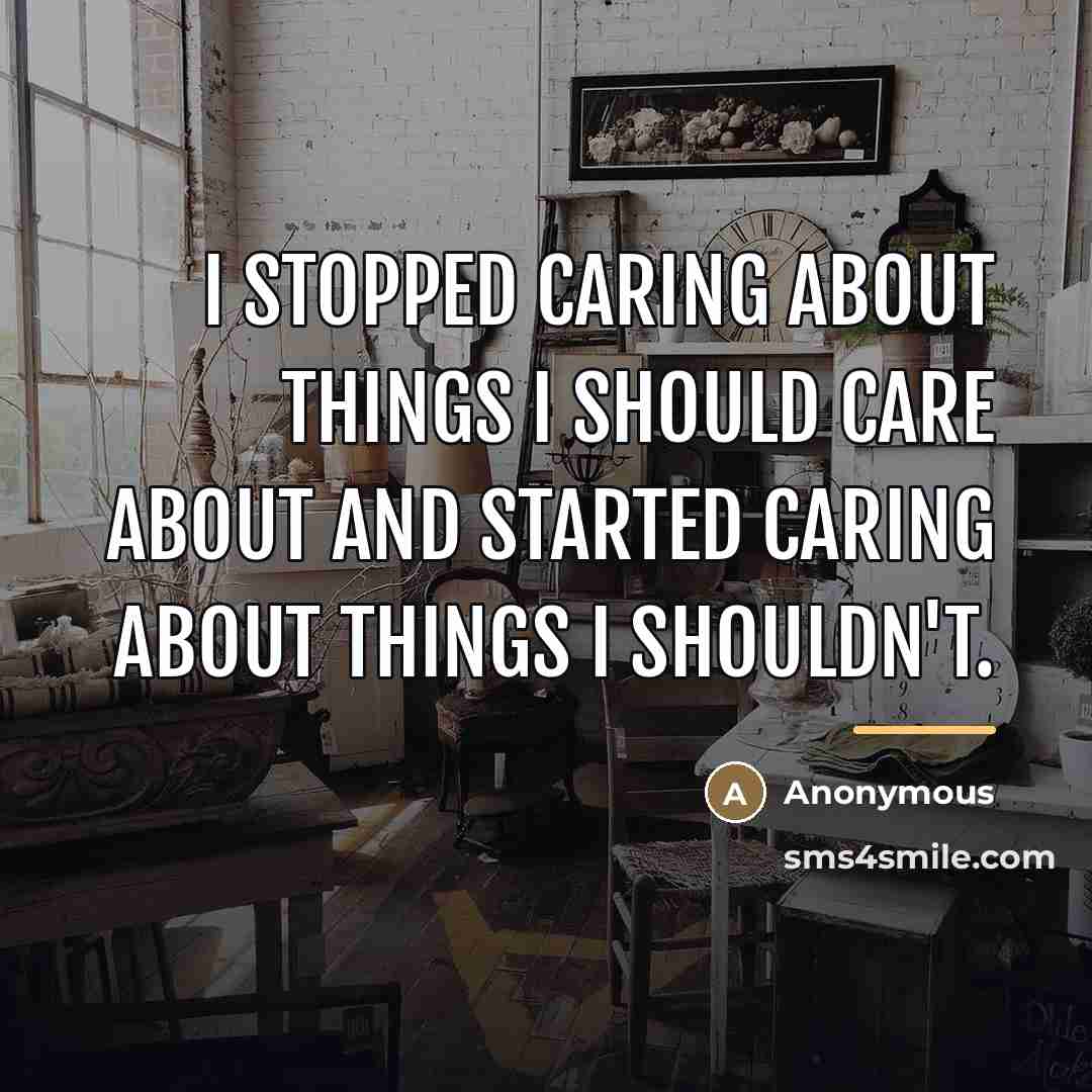 “I stopped caring about things I should care about and…” quote by Anonymous