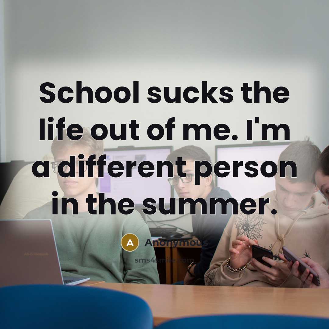 “School sucks the life out of me. I'm a different…” quote by Anonymous