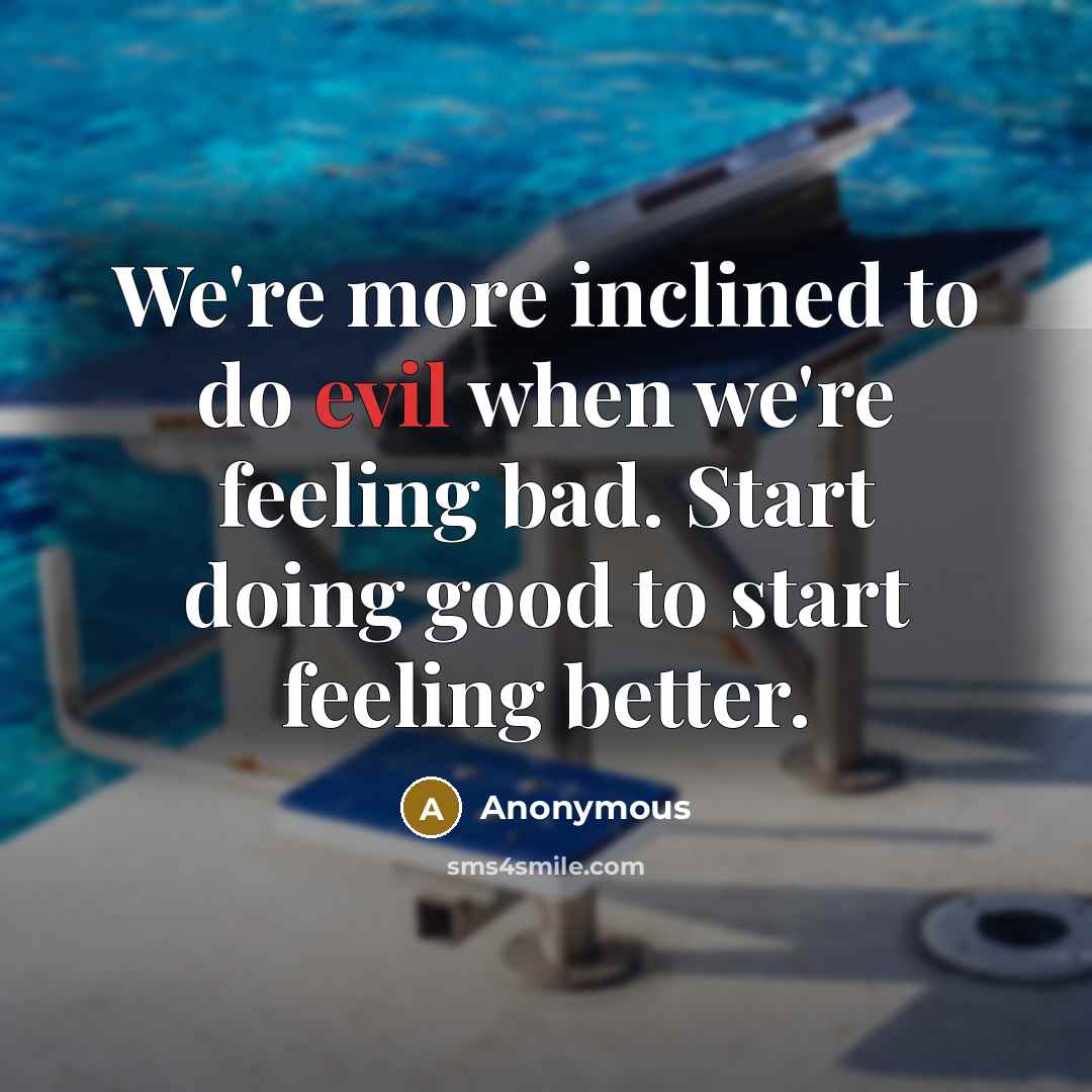 “We're more inclined to do evil when we're feeling bad.…” quote by Anonymous