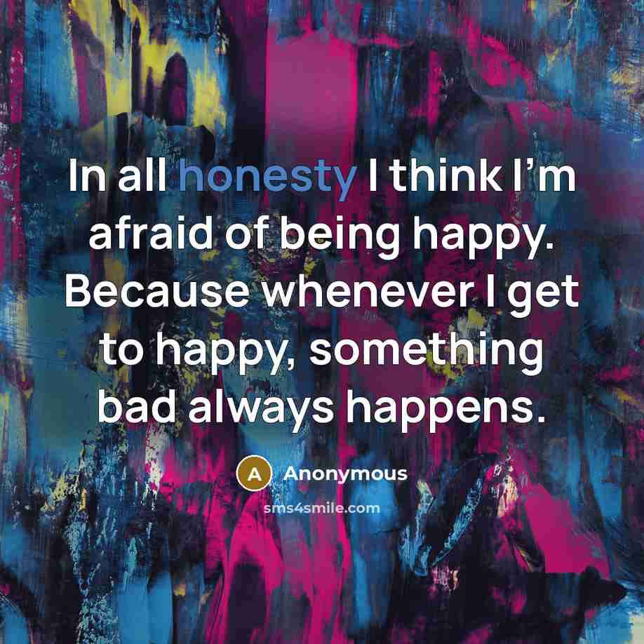 “In all honesty I think I'm afraid of being happy.…” quote by Anonymous