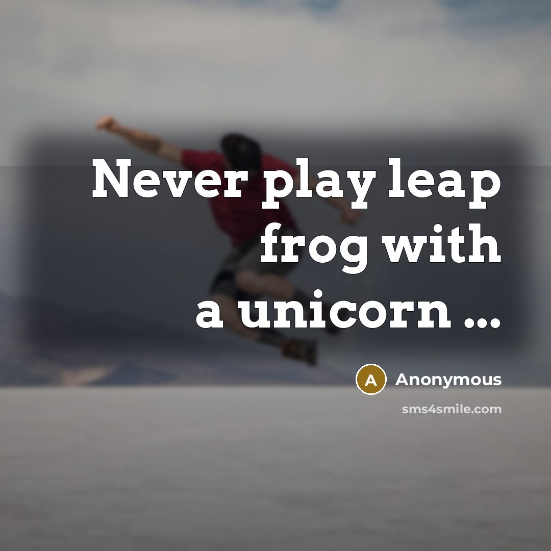 “Never play leap frog with a unicorn ...” quote by Anonymous