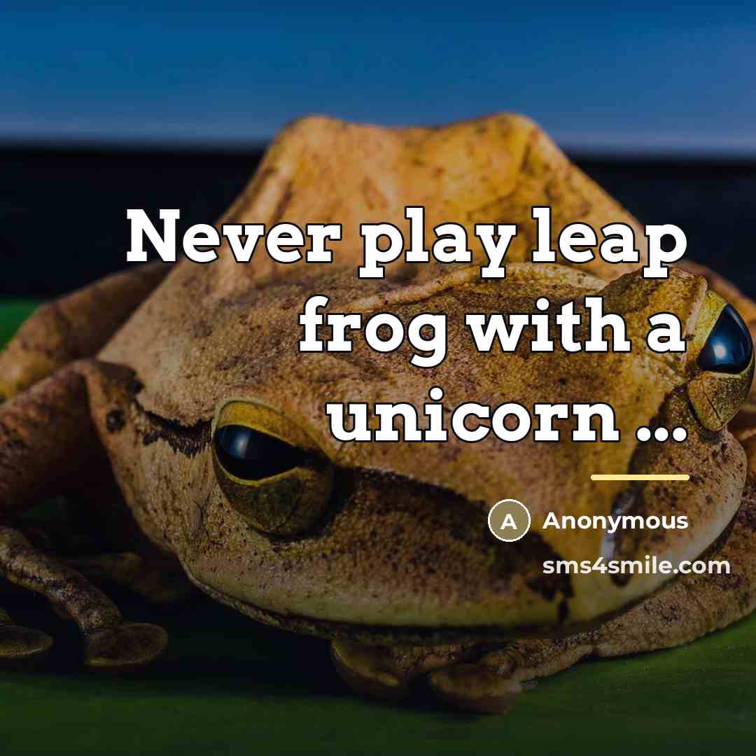 “Never play leap frog with a unicorn ...…” quote by Anonymous