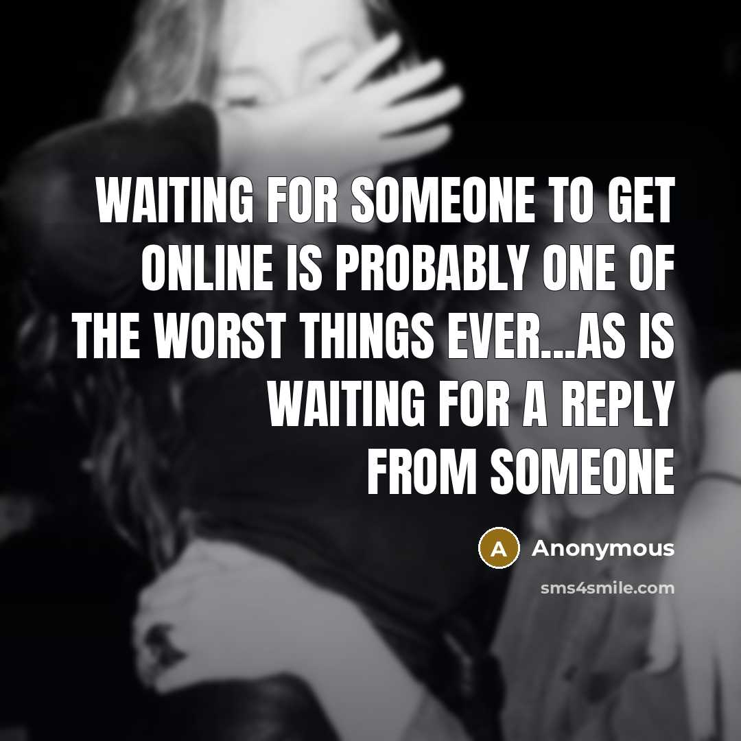 “Waiting for someone to get online is probably one of the worst things ever...as is waiting for a reply from someone” quote by Anonymous