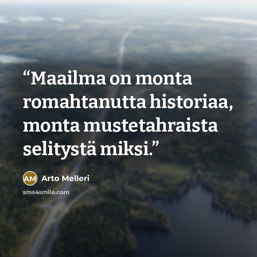 “Maailma on monta romahtanutta historiaa, monta mustetahraista selitystä miksi.” quote by Arto Melleri