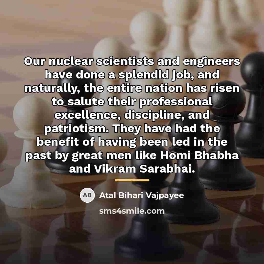“Our nuclear scientists and engineers have done a splendid job,…” quote by Atal Bihari Vajpayee