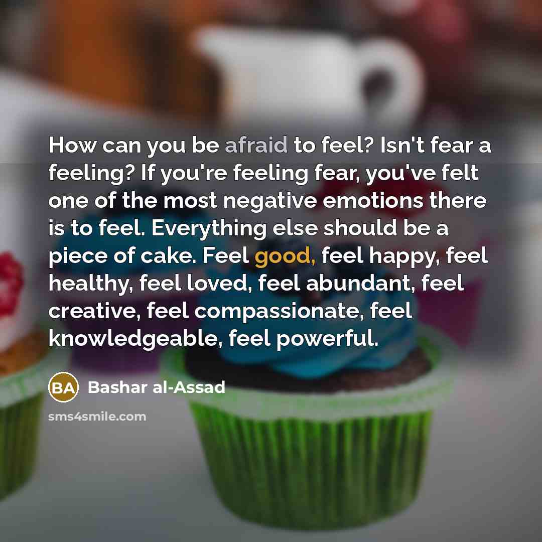 “How can you be afraid to feel? Isn't fear a…” quote by Bashar al-Assad