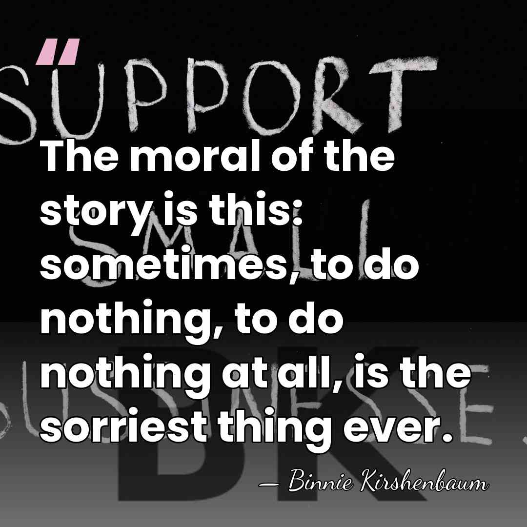 The moral of the story is this: sometimes, to do nothing, to&hellip; - Binnie Kirshenbaum