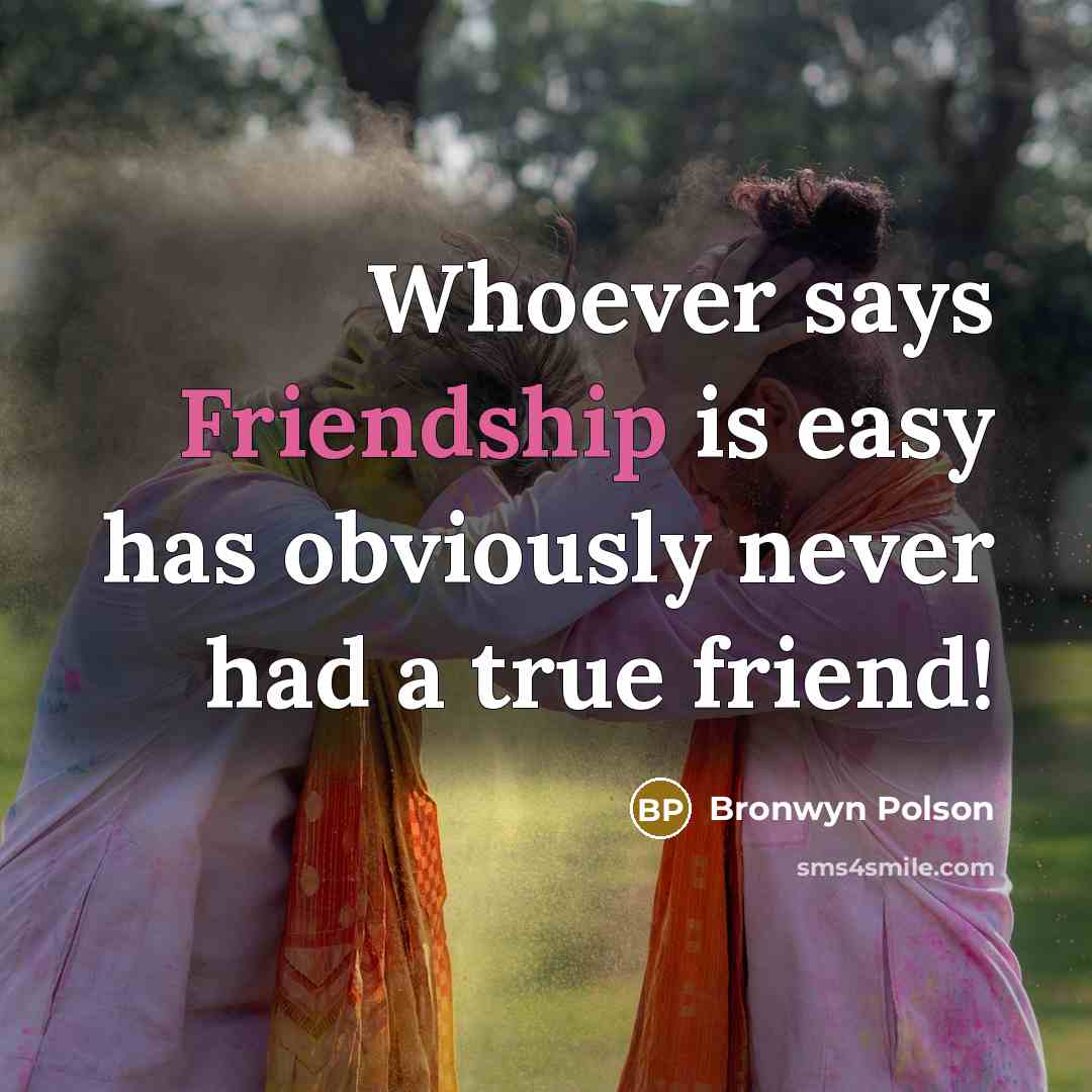 “Whoever says Friendship is easy has obviously never had a true friend!” quote by Bronwyn Polson