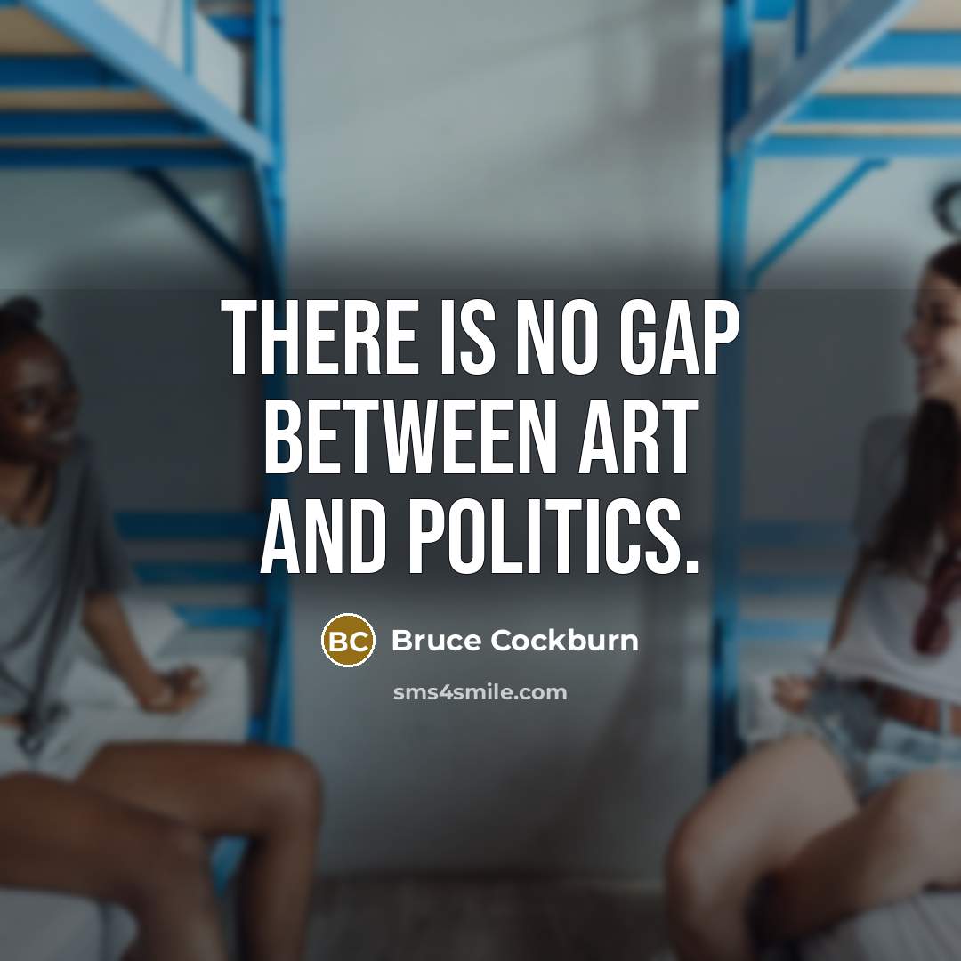 “There is no gap between art and politics.…” quote by Bruce Cockburn
