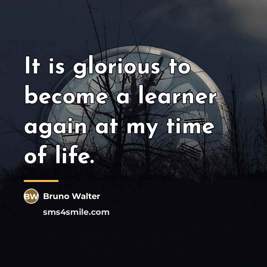 “It is glorious to become a learner again at my…” quote by Bruno Walter