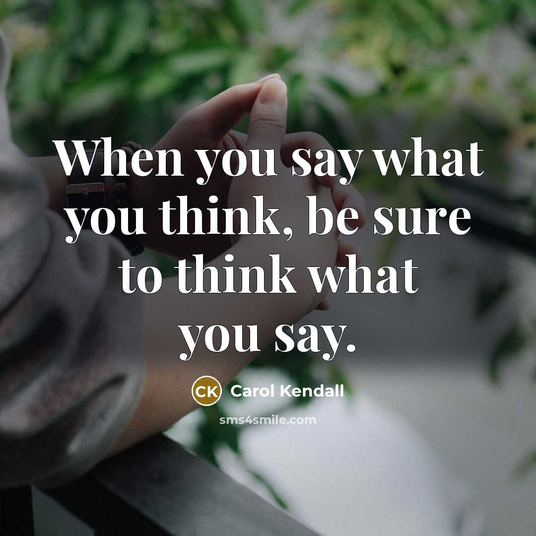 “When you say what you think, be sure to think…” quote by Carol Kendall