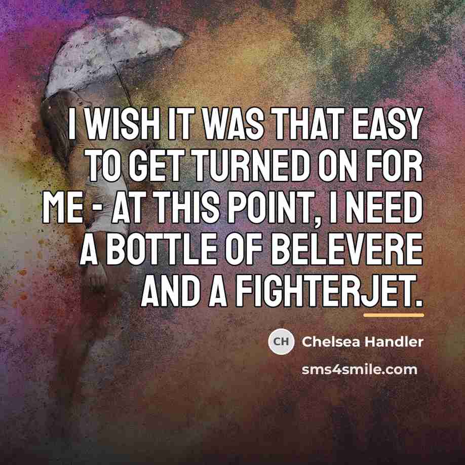 “I wish it was that easy to get turned on…” quote by Chelsea Handler