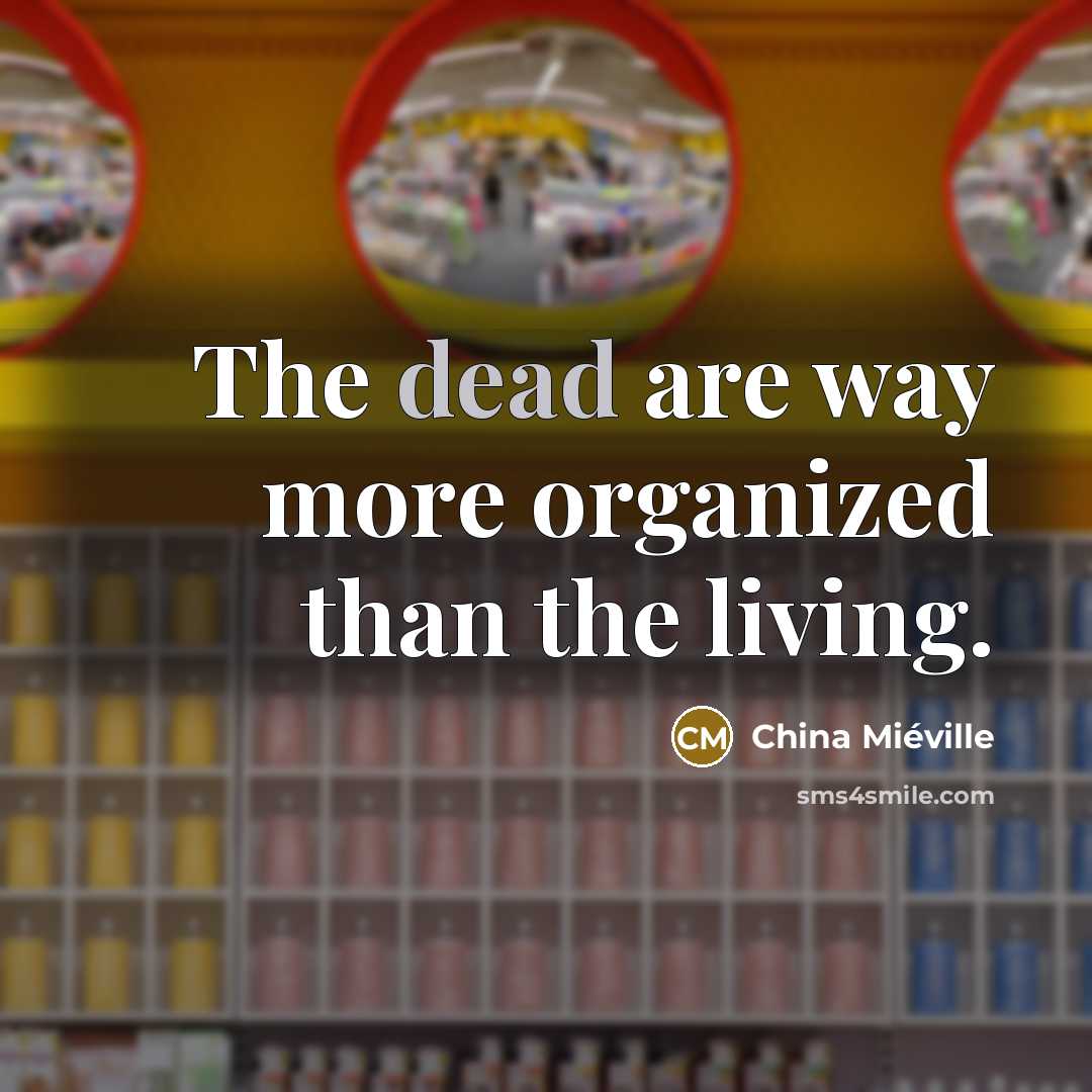 “The dead are way more organized than the living.…” quote by China Mieville