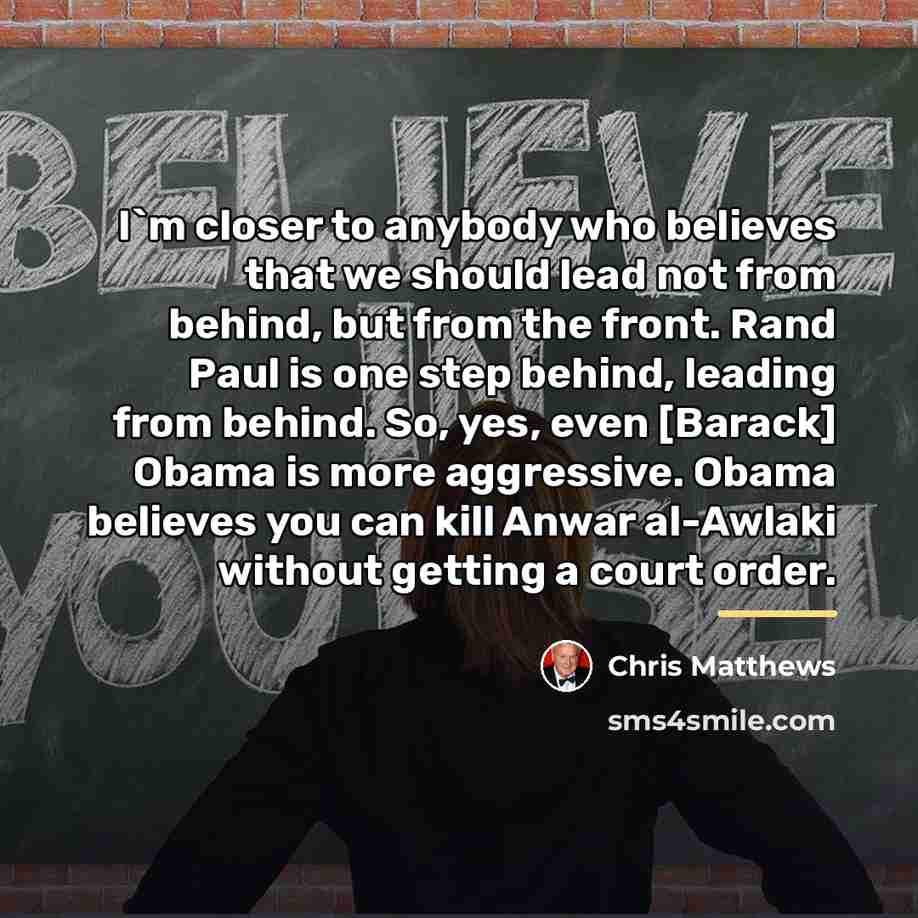 “I`m closer to anybody who believes that we should lead…” quote by Chris Matthews
