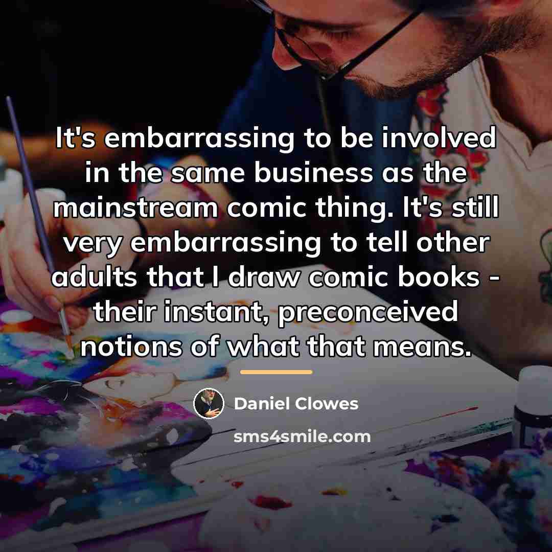 “It's embarrassing to be involved in the same business as…” quote by Daniel Clowes