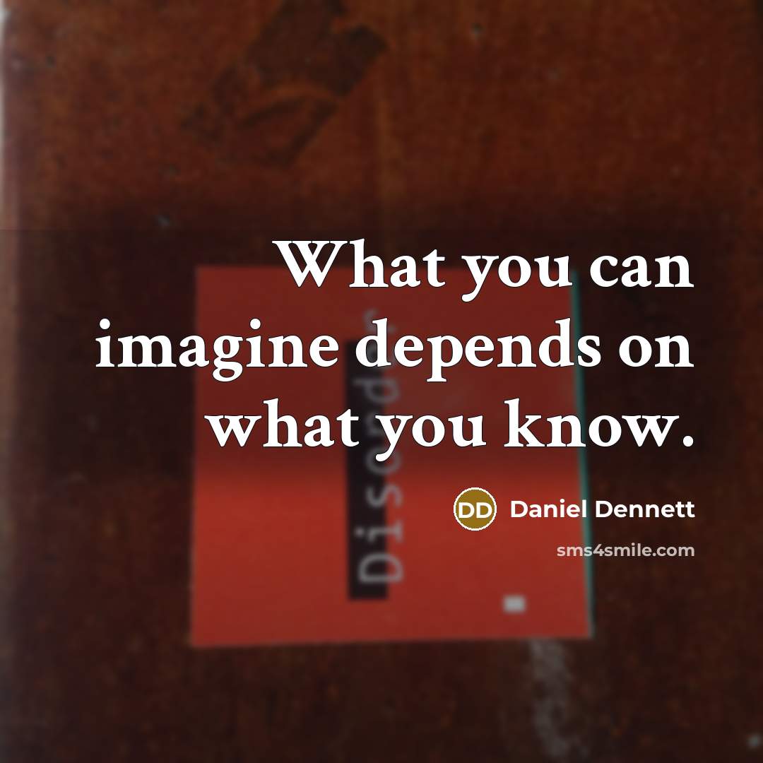 “What you can imagine depends on what you know.” quote by Daniel Dennett